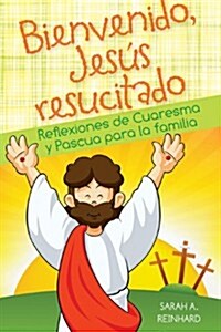 Bienvenido Jes? Resucitado: Reflexiones de Cuaresma Y Pascua Para La Familia (Paperback, Primeraciaon)