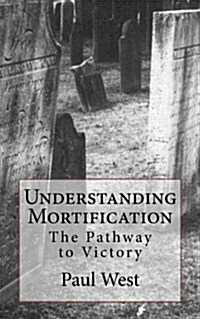 Understanding Mortification: The Pathway to Victory (Paperback)