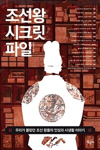 조선 왕 시크릿 파일 :우리가 알지 못했던 조선 왕들의 인성과 사생활 이야기 