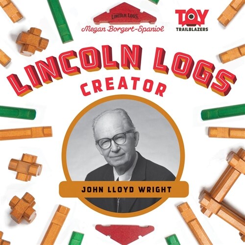 Lincoln Logs Creator: John Lloyd Wright (Library Binding)