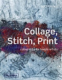 Collage, Stitch, Print : Collagraphy for Textile Artists (Hardcover)