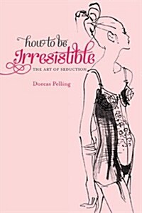 How to be Irresistible : The art of seduction (Hardcover)