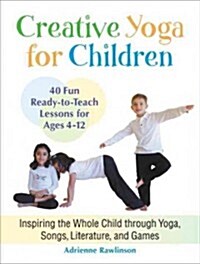 Creative Yoga for Children: Inspiring the Whole Child Through Yoga, Songs, Literature, and Games (Paperback)