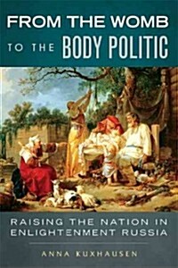 From the Womb to the Body Politic: Raising the Nation in Enlightenment Russia (Paperback)