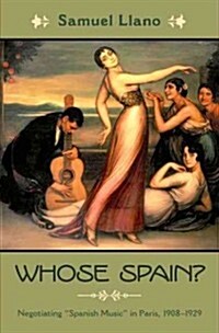 Whose Spain?: Negotiating Spanish Music in Paris, 1908-1929 (Hardcover)