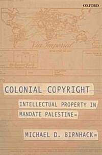 Colonial Copyright : Intellectual Property in Mandate Palestine (Hardcover)