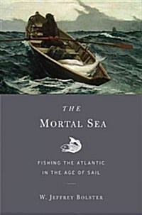 The Mortal Sea: Fishing the Atlantic in the Age of Sail (Hardcover)