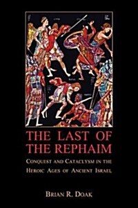 The Last of the Rephaim: Conquest and Cataclysm in the Heroic Ages of Ancient Israel (Paperback)
