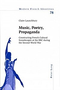 Music, Poetry, Propaganda: Constructing French Cultural Soundscapes at the BBC during the Second World War (Paperback)