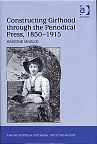 Constructing Girlhood Through the Periodical Press, 1850-1915 (Hardcover)