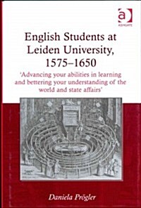 English Students at Leiden University, 1575-1650 : Advancing Your Abilities in Learning and Bettering Your Understanding of the World and State Affai (Hardcover, New ed)