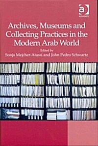 Archives, Museums and Collecting Practices in the Modern Arab World (Hardcover)