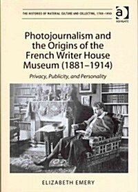 Photojournalism and the Origins of the French Writer House Museum (1881-1914) : Privacy, Publicity, and Personality (Hardcover)