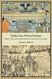 Public Law, Private Practice: Politics, Profit, and the Legal Profession in Nineteenth-Century Japan (Hardcover)