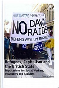 Refugees, Capitalism and the British State : Implications for Social Workers, Volunteers and Activists (Hardcover)