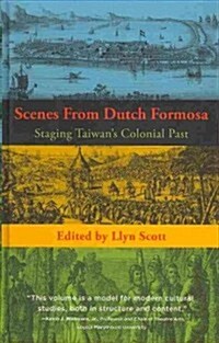 Scenes from Dutch Formosa: Staging Taiwans Colonial Past (Hardcover)