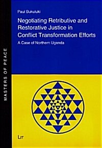 Negotiating Retributive and Restorative Justice in Conflict Transformation Efforts, 4: A Case of Northern Uganda (Paperback)