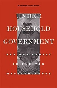 Under Household Government: Sex and Family in Puritan Massachusetts (Hardcover)