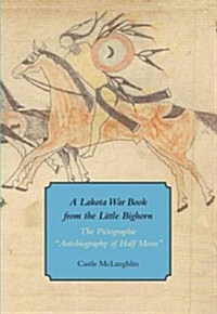 A Lakota War Book from the Little Bighorn: The Pictographic Autobiography of Half Moon (Paperback)
