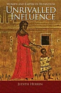 Unrivalled Influence: Women and Empire in Byzantium (Hardcover)