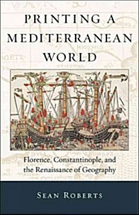 Printing a Mediterranean World: Florence, Constantinople, and the Renaissance of Geography (Hardcover)