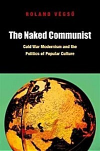 The Naked Communist: Cold War Modernism and the Politics of Popular Culture (Paperback)