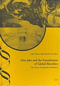 Fritz Jahr and the Foundations of Global Bioethics: The Future of Integrative Bioethics (Hardcover)