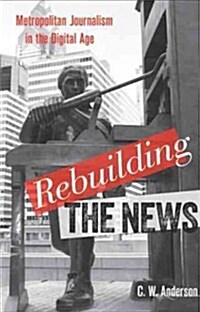 Rebuilding the News: Metropolitan Journalism in the Digital Age (Hardcover)