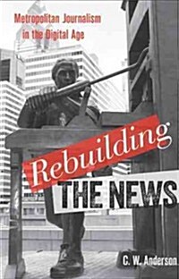 Rebuilding the News: Metropolitan Journalism in the Digital Age (Paperback)