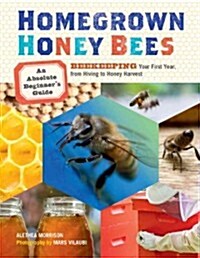 Homegrown Honey Bees: An Absolute Beginners Guide to Beekeeping Your First Year, from Hiving to Honey Harvest (Paperback)