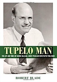 Tupelo Man: The Life and Times of George McLean, a Most Peculiar Newspaper Publisher (Hardcover)
