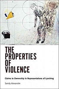 The Properties of Violence: Claims to Ownership in Representations of Lynching (Hardcover)