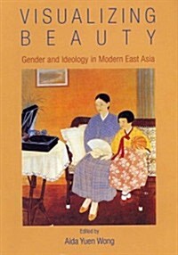 Visualizing Beauty: Gender and Ideology in Modern East Asia (Paperback)