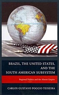 Brazil, the United States, and the South American Subsystem: Regional Politics and the Absent Empire (Hardcover)