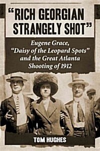Rich Georgian Strangely Shot: Eugene Grace, Daisy of the Leopard Spots and the Great Atlanta Shooting of 1912 (Paperback)