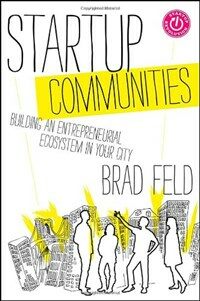 Startup communities : building an entrepreneurial ecosystem in your city