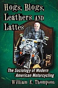 Hogs, Blogs, Leathers and Lattes: The Sociology of Modern American Motorcycling (Paperback)