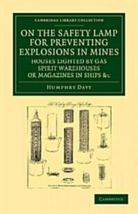 On the Safety Lamp for Preventing Explosions in Mines, Houses Lighted by Gas, Spirit Warehouses, or Magazines in Ships, etc. : With Some Researches on (Paperback)