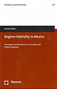 Regime-Hybridity in Mexico: The Impact of Clientelism on Transition and Political Regimes (Paperback)