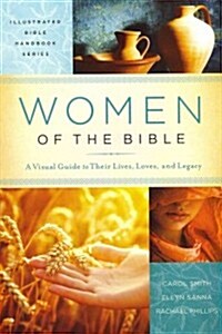 Women of the Bible: A Visual Guide to Their Lives, Loves, and Legacy (Paperback)