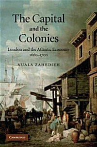 The Capital and the Colonies : London and the Atlantic Economy 1660-1700 (Paperback)