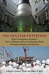 The Nuclear Enterprise: High-Consequence Accidents: How to Enhance Safety & Minimize Risks in Nuclear Weapons & Reactors Volume 626 (Hardcover)