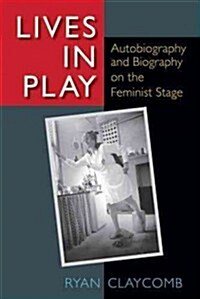 Lives in Play: Autobiography and Biography on the Feminist Stage (Hardcover)