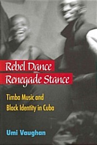 Rebel Dance, Renegade Stance: Timba Music and Black Identity in Cuba (Hardcover)