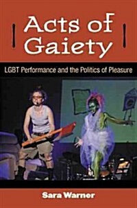 Acts of Gaiety: LGBT Performance and the Politics of Pleasure (Hardcover)