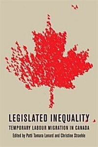 Legislated Inequality: Temporary Labour Migration in Canada (Hardcover)