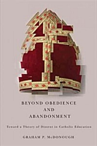 Beyond Obedience and Abandonment: Toward a Theory of Dissent in Catholic Education (Hardcover)