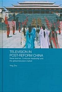Television in Post-reform China : Serial Dramas, Confucian Leadership and the Global Television Market (Hardcover)