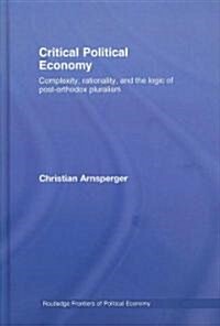 Critical Political Economy : Complexity, Rationality, and the Logic of Post-orthodox Pluralism (Hardcover)