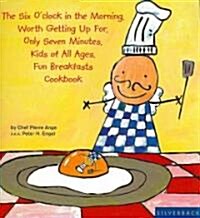 The Six Oclock in the Moring, Worth Getting Up For, Only Seven Minutes, Kids of All Ages, Fun Breakfasts Cookbook (Paperback)